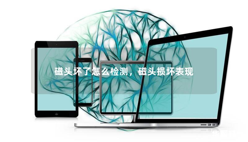 磁头坏了怎么检测,磁头损坏表现 磁头坏了怎么检测,磁头损坏表现