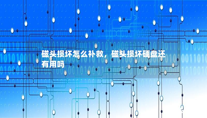 磁头损坏怎么补救,磁头损坏硬盘还有用吗 磁头损坏怎么补救,磁头损坏硬盘还有用吗