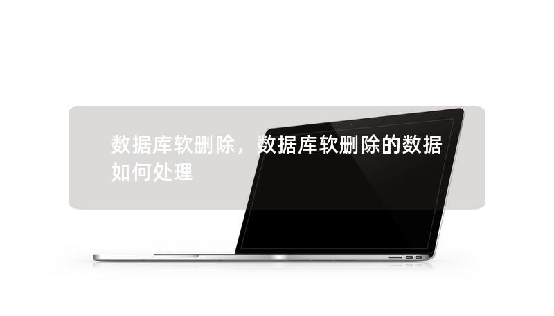 数据库软删除,数据库软删除的数据如何处理 数据库软删除,数据库软删除的数据如何处理