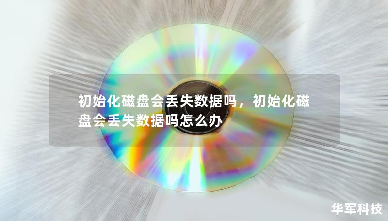 初始化磁盘会丢失数据吗,初始化磁盘会丢失数据吗怎么办 初始化磁盘会丢失数据吗,初始化磁盘会丢失数据吗怎么办
