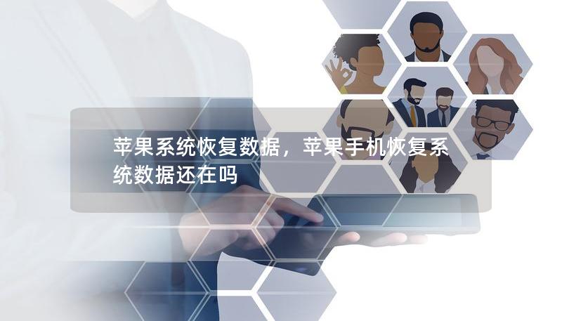 苹果系统恢复数据,苹果手机恢复系统数据还在吗 苹果系统恢复数据,苹果手机恢复系统数据还在吗