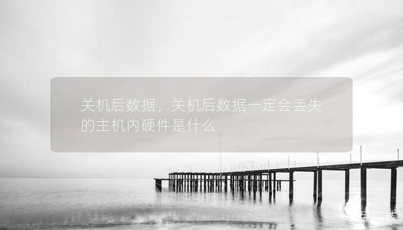 关机后数据,关机后数据一定会丢失的主机内硬件是什么 关机后数据,关机后数据一定会丢失的主机内硬件是什么
