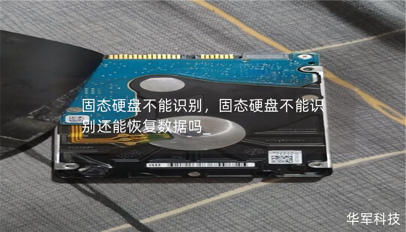 固态硬盘不能识别,固态硬盘不能识别还能恢复数据吗_ 固态硬盘不能识别,固态硬盘不能识别还能恢复数据吗_