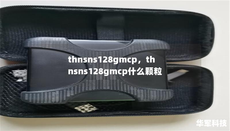 thnsns128gmcp,thnsns128gmcp什么颗粒 thnsns128gmcp,thnsns128gmcp什么颗粒