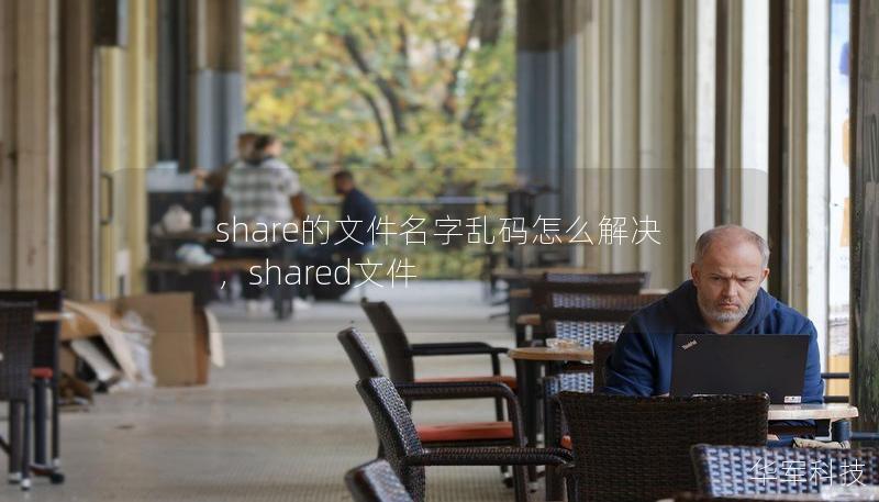 share的文件名字乱码怎么解决,shared文件 share的文件名字乱码怎么解决,shared文件