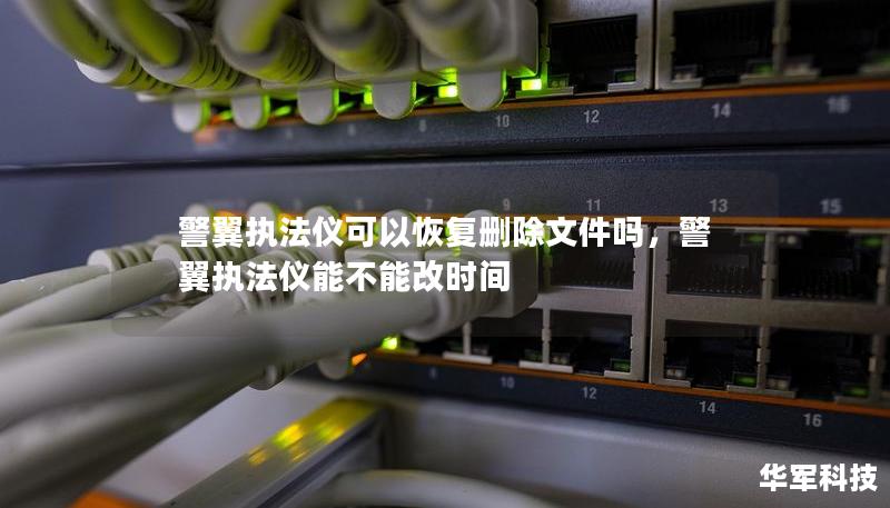 警翼执法仪可以恢复删除文件吗,警翼执法仪能不能改时间 警翼执法仪可以恢复删除文件吗,警翼执法仪能不能改时间