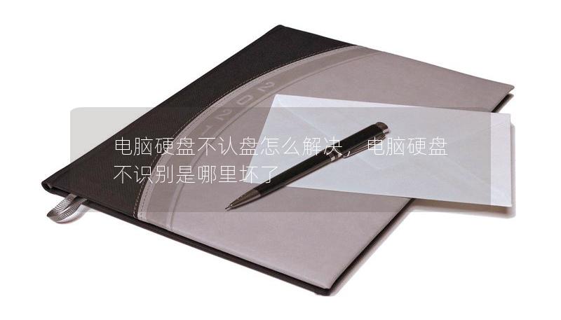 电脑硬盘不认盘怎么解决,电脑硬盘不识别是哪里坏了 电脑硬盘不认盘怎么解决,电脑硬盘不识别是哪里坏了