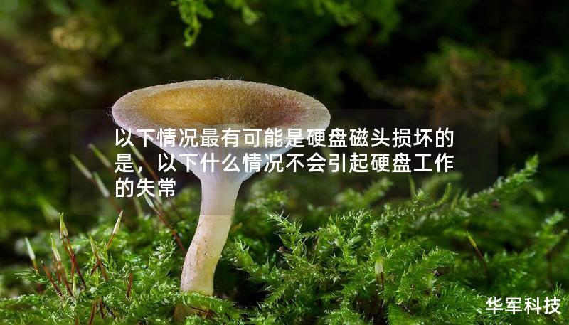 以下情况最有可能是硬盘磁头损坏的是,以下什么情况不会引起硬盘工作的失常 以下情况最有可能是硬盘磁头损坏的是,以下什么情况不会引起硬盘工作的失常