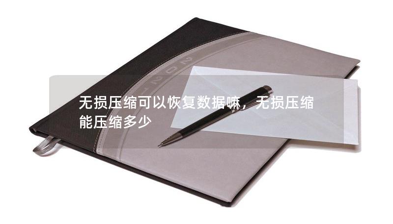 无损压缩可以恢复数据嘛,无损压缩能压缩多少 无损压缩可以恢复数据嘛,无损压缩能压缩多少