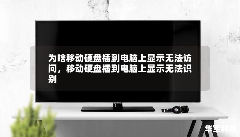 为啥移动硬盘插到电脑上显示无法访问,移动硬盘插到电脑上显示无法识别 为啥移动硬盘插到电脑上显示无法访问,移动硬盘插到电脑上显示无法识别