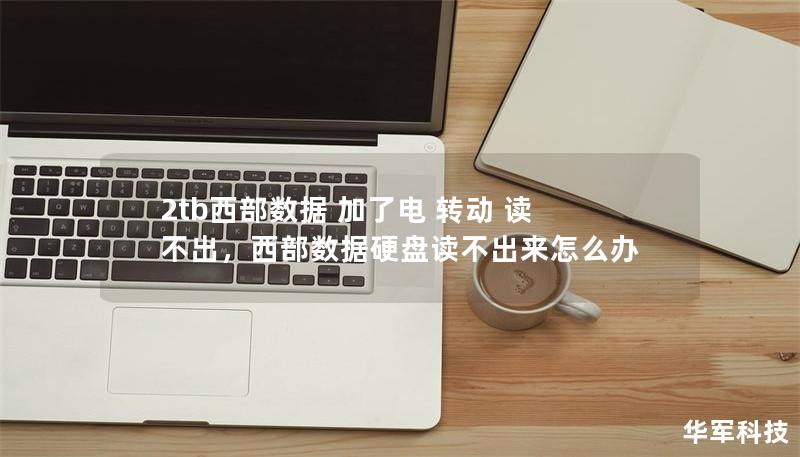 2tb西部数据 加了电 转动 读不出,西部数据硬盘读不出来怎么办 2tb西部数据 加了电 转动 读不出,西部数据硬盘读不出来怎么办
