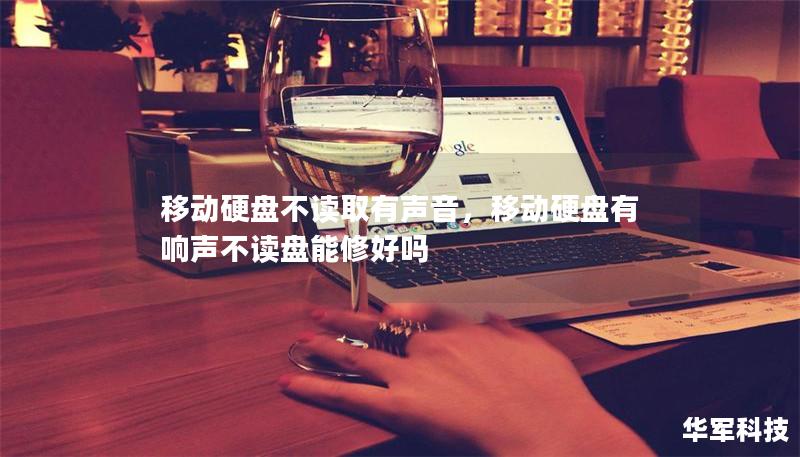 移动硬盘不读取有声音,移动硬盘有响声不读盘能修好吗 移动硬盘不读取有声音,移动硬盘有响声不读盘能修好吗