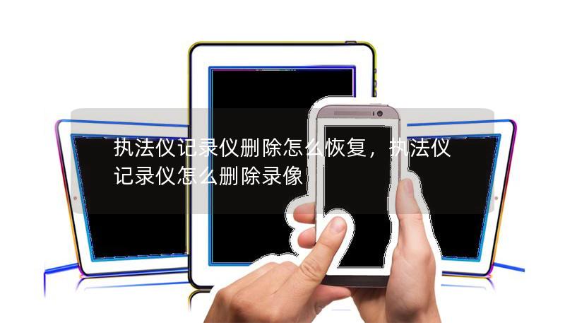 执法仪记录仪删除怎么恢复，执法仪记录仪怎么删除录像