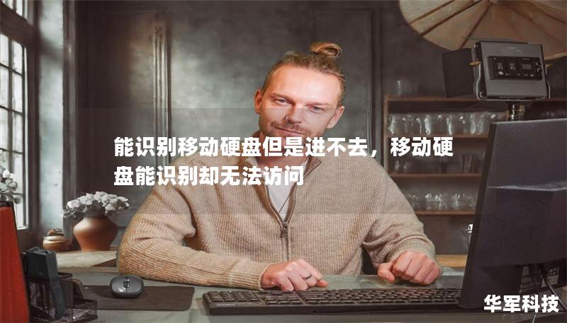 能识别移动硬盘但是进不去,移动硬盘能识别却无法访问 能识别移动硬盘但是进不去,移动硬盘能识别却无法访问