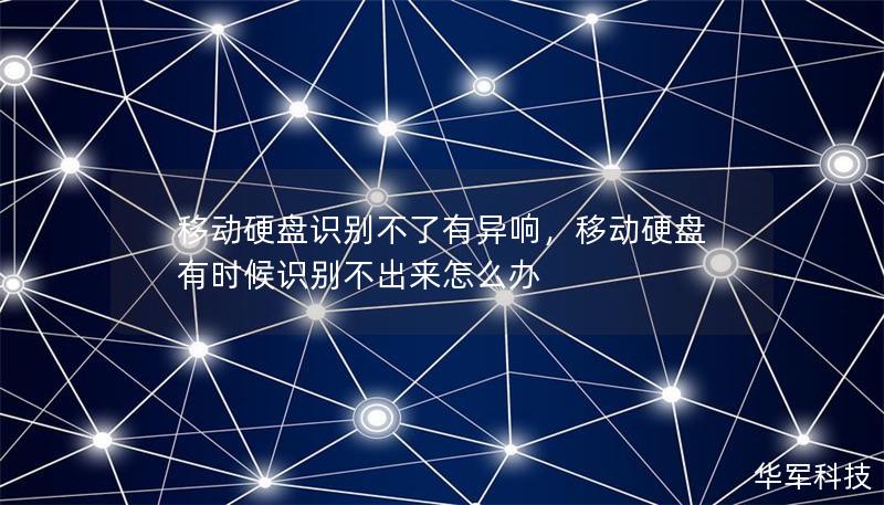 移动硬盘识别不了有异响,移动硬盘有时候识别不出来怎么办 移动硬盘识别不了有异响,移动硬盘有时候识别不出来怎么办