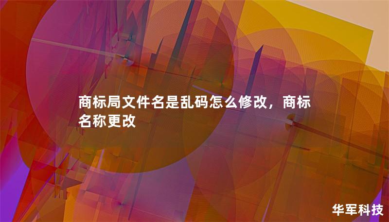 商标局文件名是乱码怎么修改,商标名称更改 商标局文件名是乱码怎么修改,商标名称更改