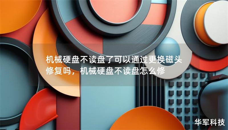 机械硬盘不读盘了可以通过更换磁头修复吗,机械硬盘不读盘怎么修 机械硬盘不读盘了可以通过更换磁头修复吗,机械硬盘不读盘怎么修