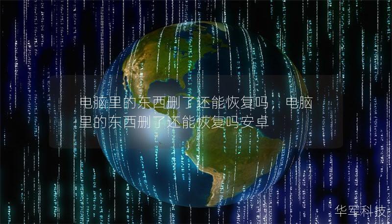 电脑里的东西删了还能恢复吗,电脑里的东西删了还能恢复吗安卓 电脑里的东西删了还能恢复吗,电脑里的东西删了还能恢复吗安卓