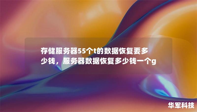 存储服务器55个t的数据恢复要多少钱,服务器数据恢复多少钱一个g 存储服务器55个t的数据恢复要多少钱,服务器数据恢复多少钱一个g