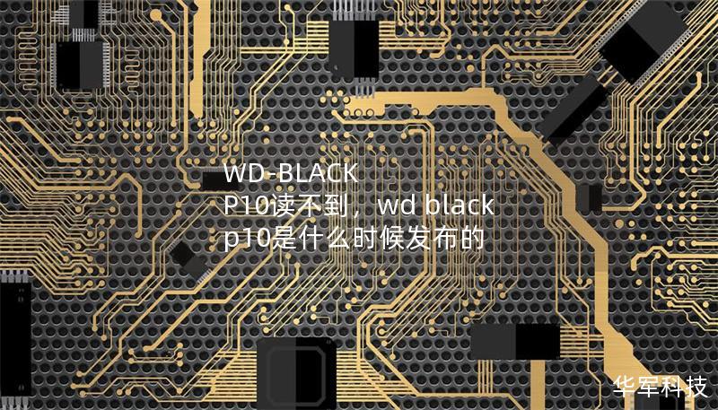 WD-BLACK P10读不到,wd black p10是什么时候发布的 WD-BLACK P10读不到,wd black p10是什么时候发布的