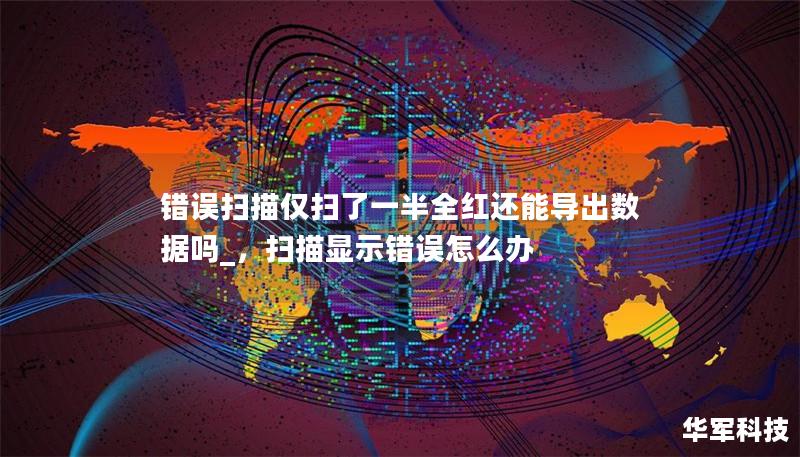 错误扫描仅扫了一半全红还能导出数据吗_,扫描显示错误怎么办 错误扫描仅扫了一半全红还能导出数据吗_,扫描显示错误怎么办