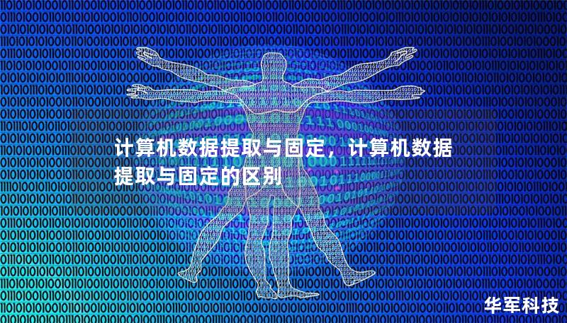 计算机数据提取与固定,计算机数据提取与固定的区别 计算机数据提取与固定,计算机数据提取与固定的区别