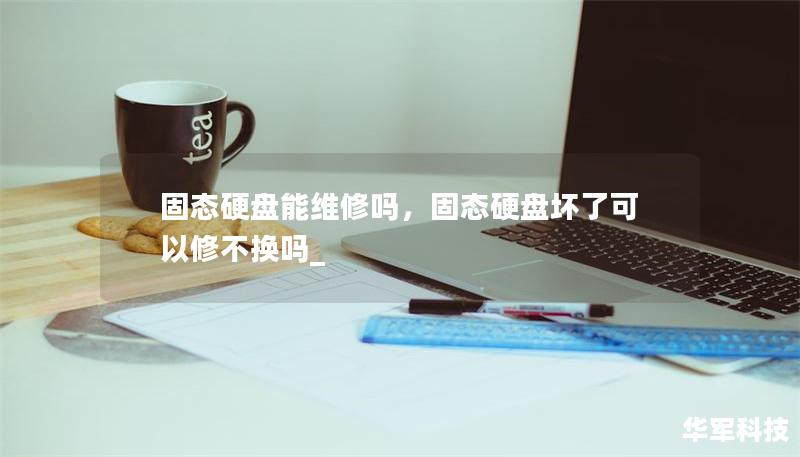 固态硬盘能维修吗,固态硬盘坏了可以修不换吗_ 固态硬盘能维修吗,固态硬盘坏了可以修不换吗_