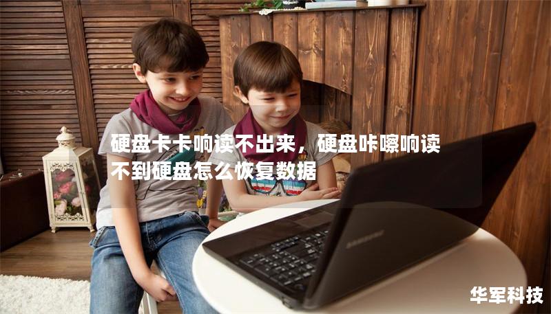 硬盘卡卡响读不出来，硬盘咔嚓响读不到硬盘怎么恢复数据