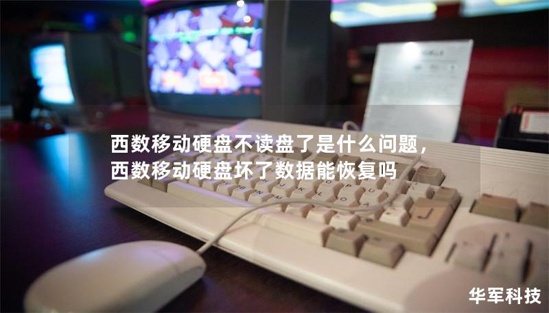 西数移动硬盘不读盘了是什么问题,西数移动硬盘坏了数据能恢复吗 西数移动硬盘不读盘了是什么问题,西数移动硬盘坏了数据能恢复吗