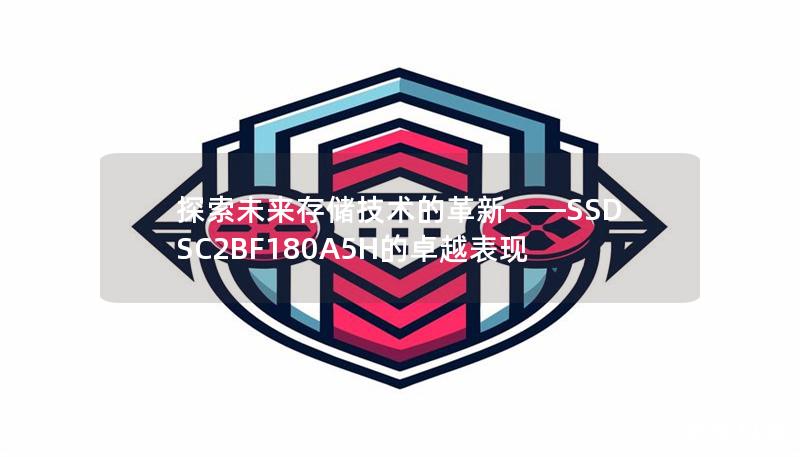 探索未来存储技术的革新——SSDSC2BF180A5H的卓越表现 探索未来存储技术的革新——SSDSC2BF180A5H的卓越表现