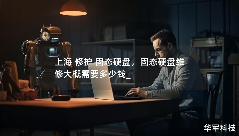 上海 修护 固态硬盘,固态硬盘维修大概需要多少钱_ 上海 修护 固态硬盘,固态硬盘维修大概需要多少钱_
