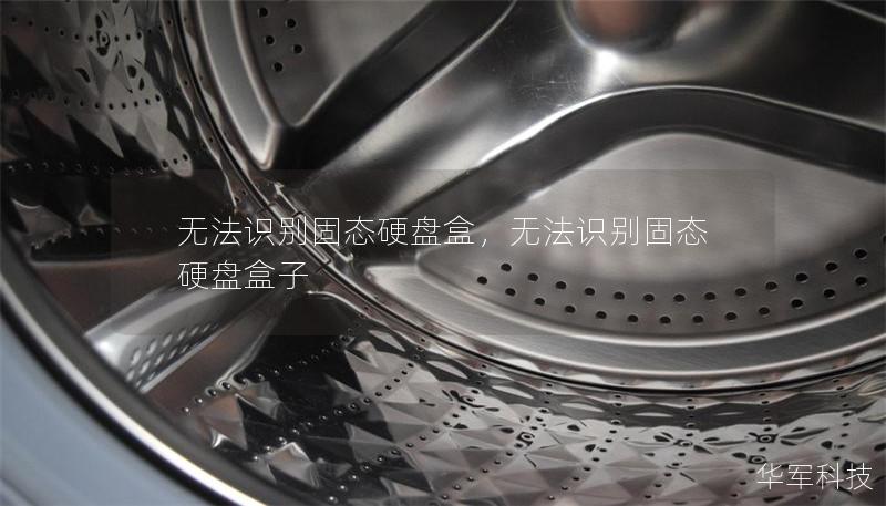 无法识别固态硬盘盒,无法识别固态硬盘盒子 无法识别固态硬盘盒,无法识别固态硬盘盒子