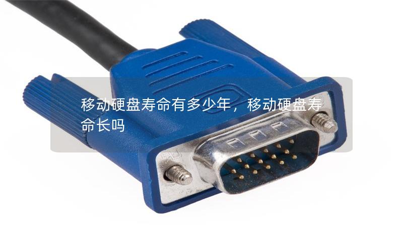 移动硬盘寿命有多少年,移动硬盘寿命长吗 移动硬盘寿命有多少年,移动硬盘寿命长吗