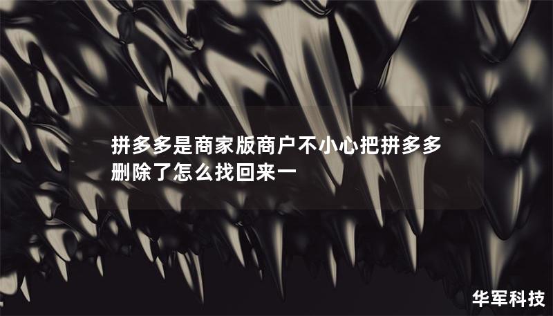 拼多多是商家版商户不小心把拼多多删除了怎么找回来一 拼多多是商家版商户不小心把拼多多删除了怎么找回来一