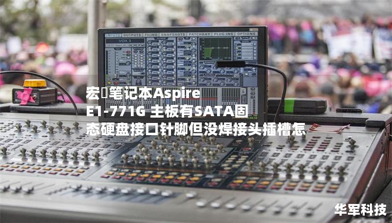 宏碁笔记本Aspire E1-771G 主板有SATA固态硬盘接口针脚但没焊接头插槽怎 宏碁笔记本Aspire E1-771G 主板有SATA固态硬盘接口针脚但没焊接头插槽怎