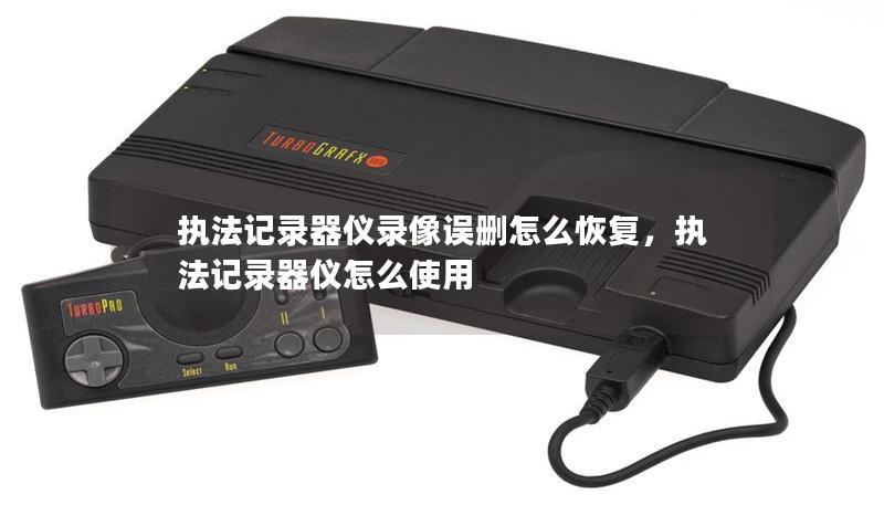 执法记录器仪录像误删怎么恢复，执法记录器仪怎么使用