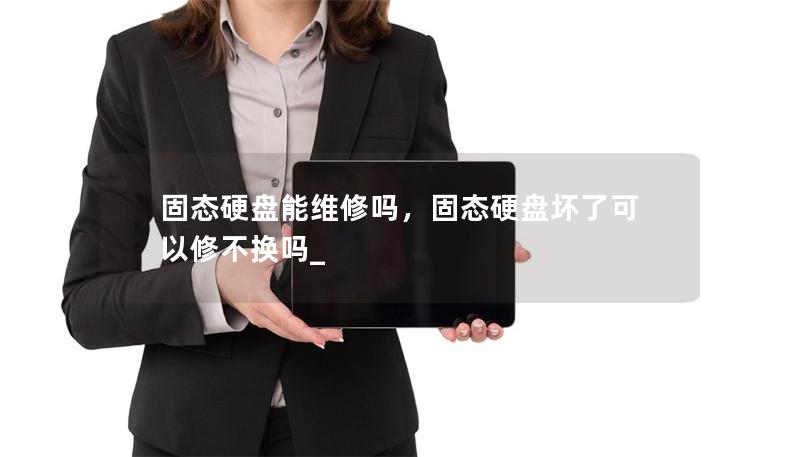 固态硬盘能维修吗,固态硬盘坏了可以修不换吗_ 固态硬盘能维修吗,固态硬盘坏了可以修不换吗_