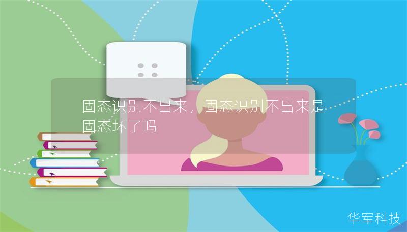 固态识别不出来,固态识别不出来是固态坏了吗 固态识别不出来,固态识别不出来是固态坏了吗