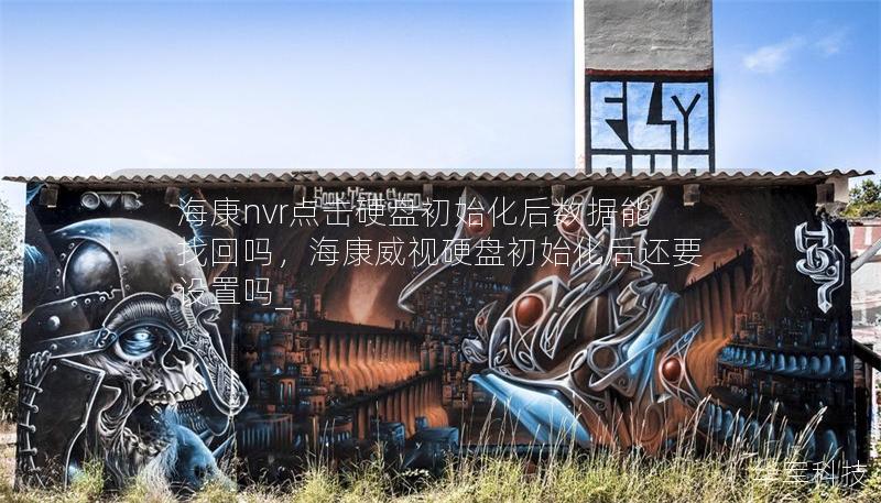 海康nvr点击硬盘初始化后数据能找回吗,海康威视硬盘初始化后还要设置吗_ 海康nvr点击硬盘初始化后数据能找回吗,海康威视硬盘初始化后还要设置吗_