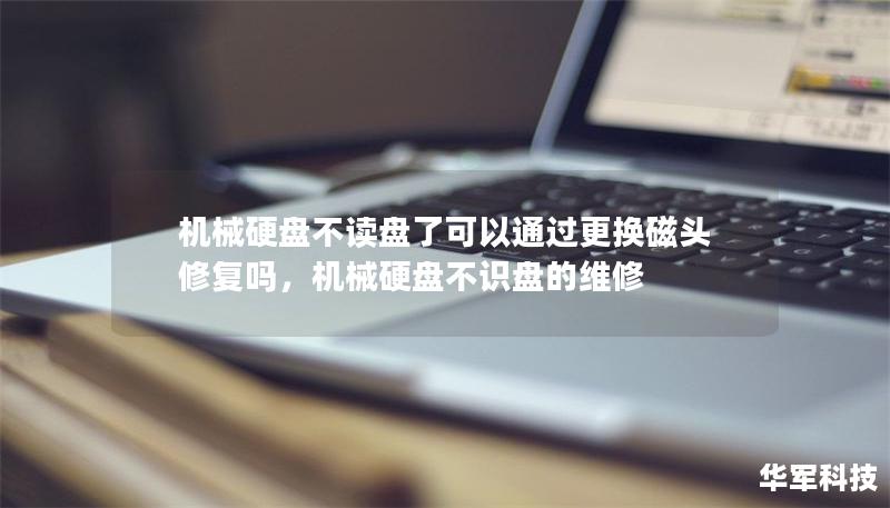 机械硬盘不读盘了可以通过更换磁头修复吗，机械硬盘不识盘的维修