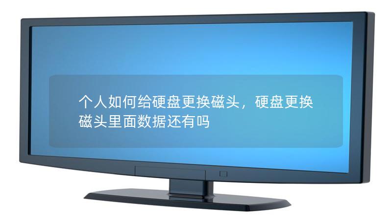 个人如何给硬盘更换磁头，硬盘更换磁头里面数据还有吗