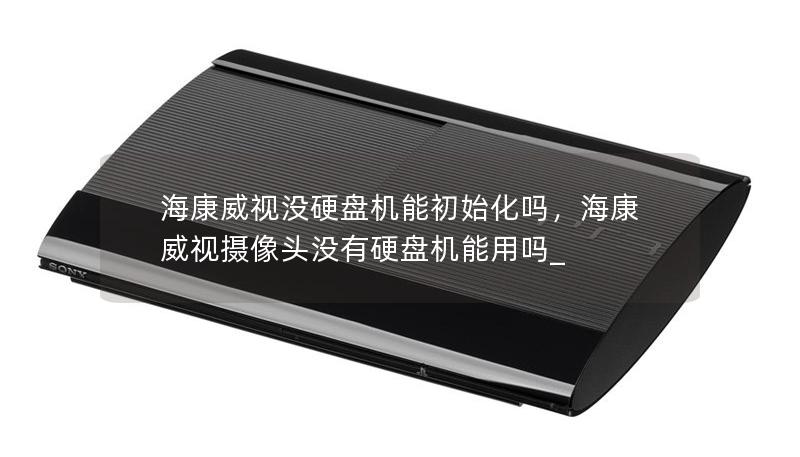 海康威视没硬盘机能初始化吗，海康威视摄像头没有硬盘机能用吗_