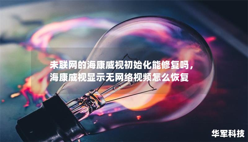 未联网的海康威视初始化能修复吗，海康威视显示无网络视频怎么恢复